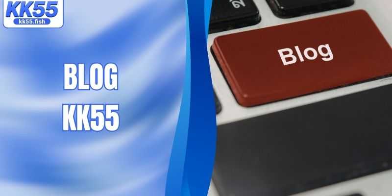 Blog KK55 – Cẩm Nang Cá Cược Chuyên Sâu Cho Tất Cả Hội Viên