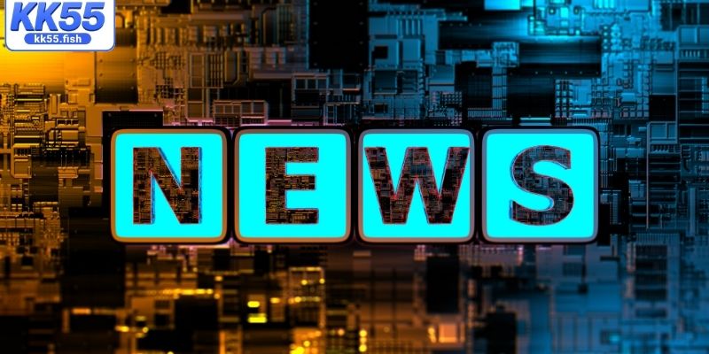 Lý do bạn nên theo dõi tin tức KK55?