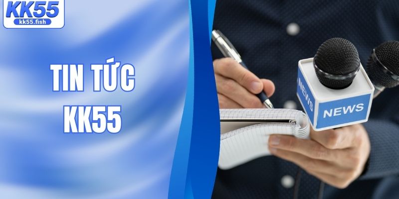 Tin Tức KK55 – Cập Nhật Thông Tin & Kinh Nghiệm Soi Kèo 2026